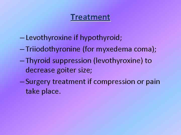 Treatment – Levothyroxine if hypothyroid; – Triiodothyronine (for myxedema coma); – Thyroid suppression (levothyroxine)
