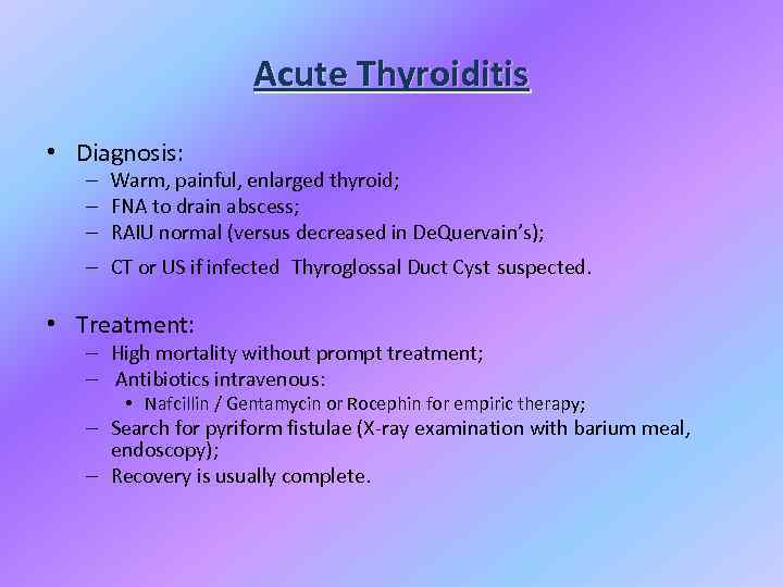 Acute Thyroiditis • Diagnosis: – Warm, painful, enlarged thyroid; – FNA to drain abscess;