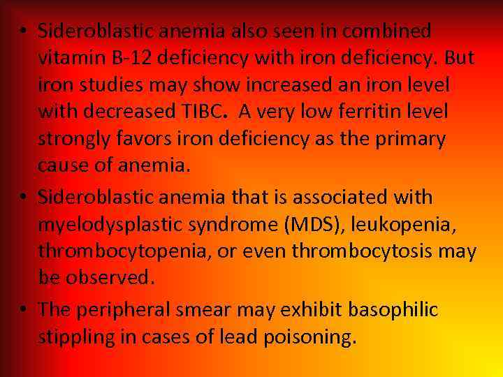  • Sideroblastic anemia also seen in combined vitamin B-12 deficiency with iron deficiency.