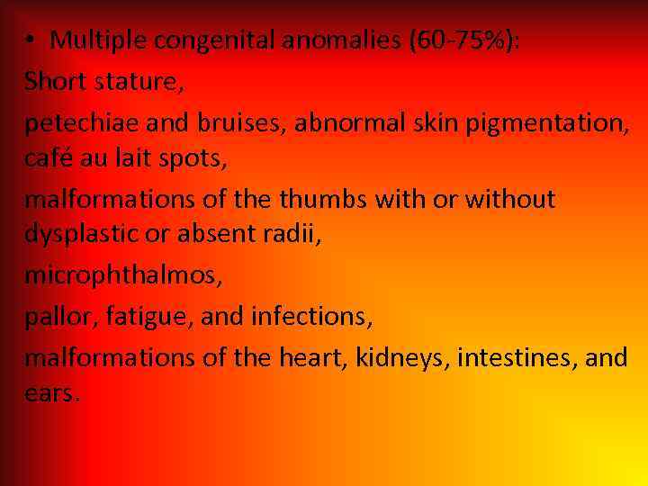  • Multiple congenital anomalies (60 -75%): Short stature, petechiae and bruises, abnormal skin