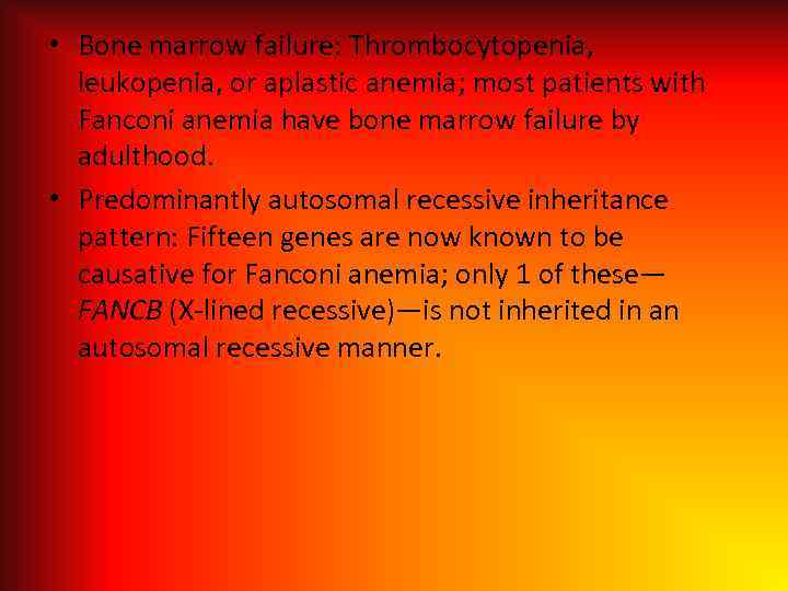  • Bone marrow failure: Thrombocytopenia, leukopenia, or aplastic anemia; most patients with Fanconi