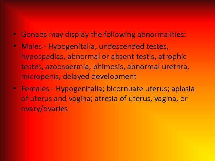  • Gonads may display the following abnormalities: • Males - Hypogenitalia, undescended testes,