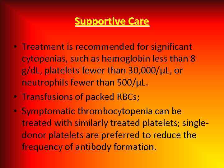 Supportive Care • Treatment is recommended for significant cytopenias, such as hemoglobin less than