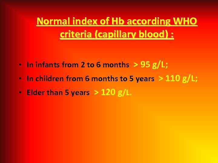  Normal index of Hb according WHO criteria (capillary blood) : • In infants