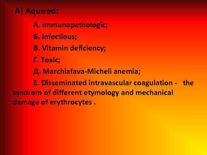  A) Aquired: A. Immunopathologic; Б. Infectious; B. Vitamin deficiency; Г. Toxic; Д. Marchiafava-Micheli