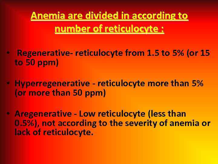 Anemia are divided in according to number of reticulocyte : • Regenerative- reticulocyte from