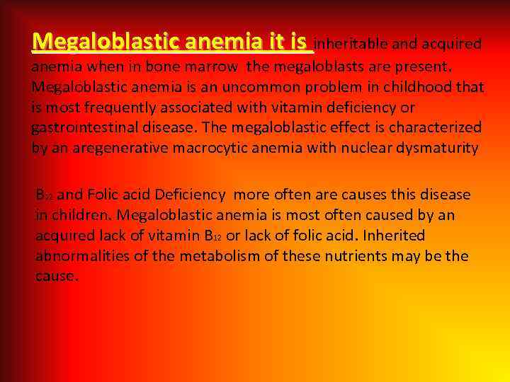 Megaloblastic anemia it is inheritable and acquired anemia when in bone marrow the megaloblasts