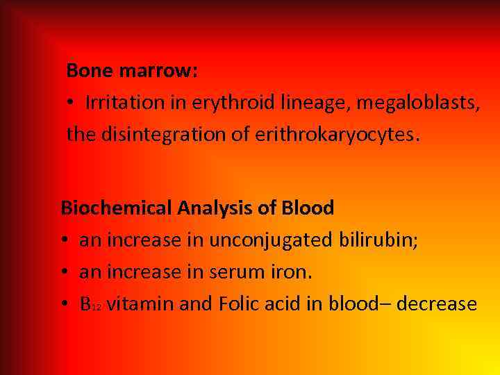 Bone marrow: • Irritation in erythroid lineage, megaloblasts, the disintegration of erithrokaryocytes. Biochemical Analysis