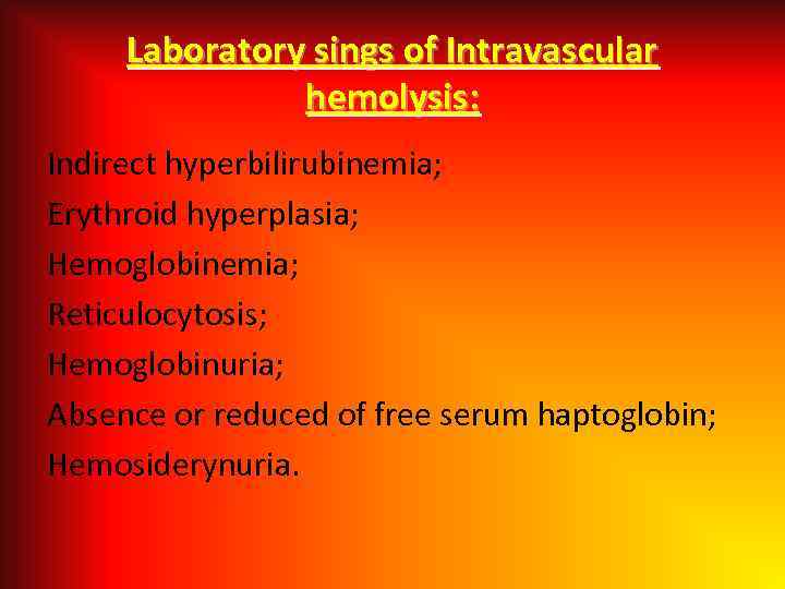 Laboratory sings of Intravascular hemolysis: Indirect hyperbilirubinemia; Erythroid hyperplasia; Hemoglobinemia; Reticulocytosis; Hemoglobinuria; Absence or