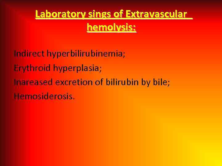 Laboratory sings of Extravascular hemolysis: Indirect hyperbilirubinemia; Erythroid hyperplasia; Inareased excretion of bilirubin by