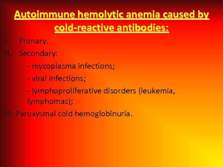 Autoimmune hemolytic anemia caused by cold-reactive antibodies: I. Primary. II. Secondary: - mycoplasma infections;