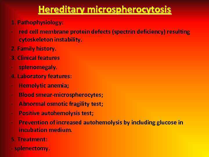 Hereditary microspherocytosis 1. Pathophysiology: - red cell membrane protein defects (spectrin deficiency) resulting cytoskeleton