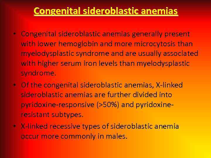 Congenital sideroblastic anemias • Congenital sideroblastic anemias generally present with lower hemoglobin and more