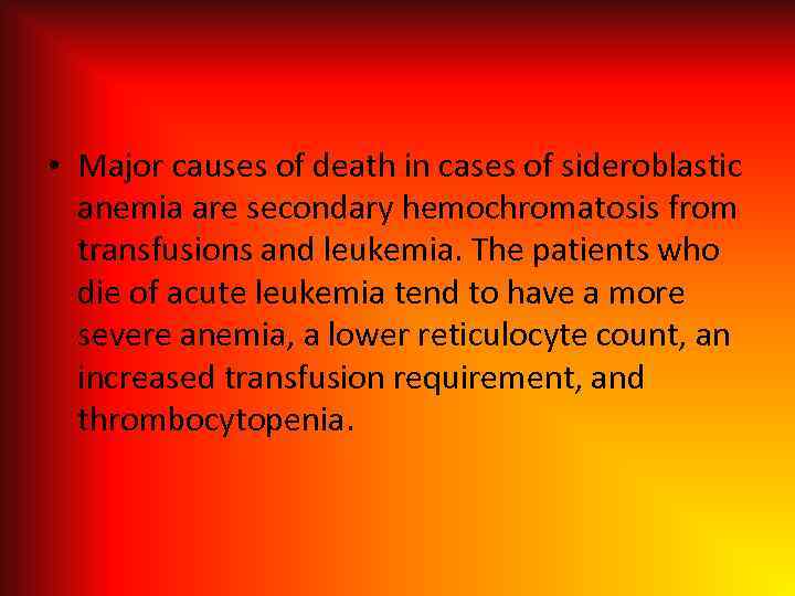  • Major causes of death in cases of sideroblastic anemia are secondary hemochromatosis