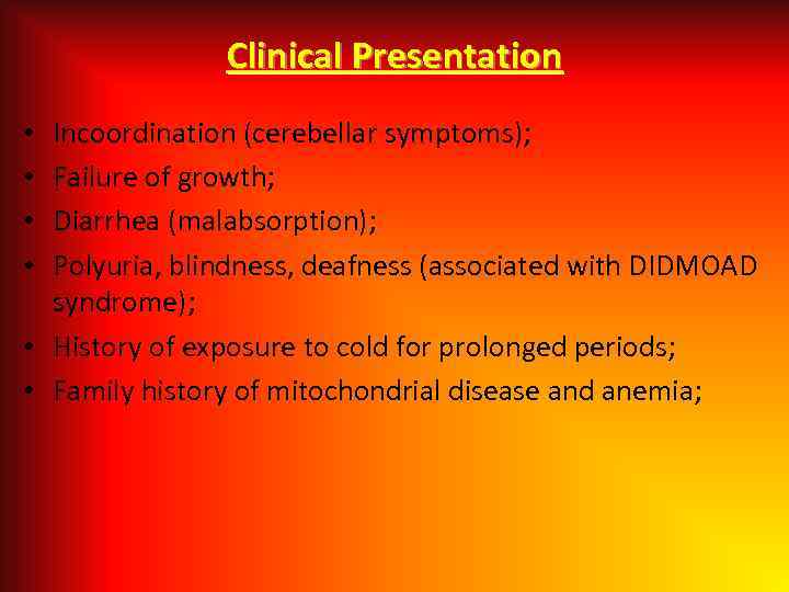 Clinical Presentation Incoordination (cerebellar symptoms); Failure of growth; Diarrhea (malabsorption); Polyuria, blindness, deafness (associated