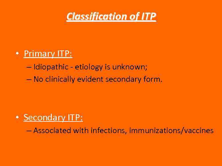 Classification of ITP • Primary ITP: – Idiopathic - etiology is unknown; – No