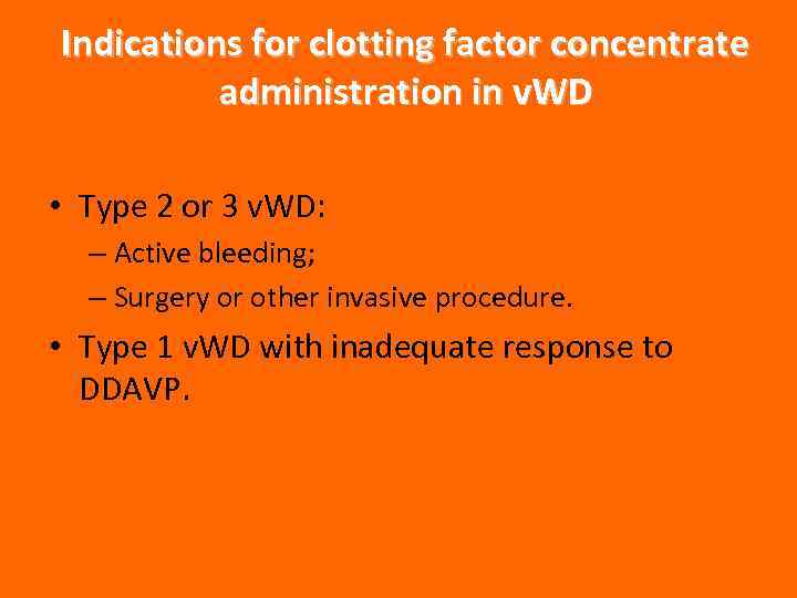 Indications for clotting factor concentrate administration in v. WD • Type 2 or 3