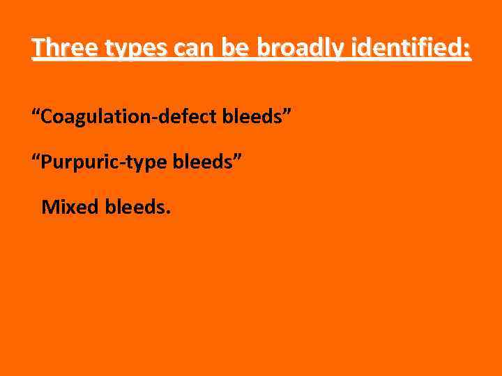 Three types can be broadly identified: “Coagulation-defect bleeds” “Purpuric-type bleeds” Mixed bleeds. 