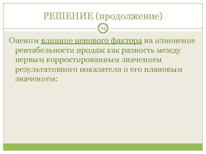 РЕШЕНИЕ (продолжение) 24 Оценим влияние ценового фактора на изменение рентабельности продаж как разность между