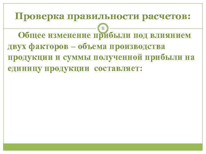 Проверка правильности расчетов: 8 Общее изменение прибыли под влиянием двух факторов – объема производства