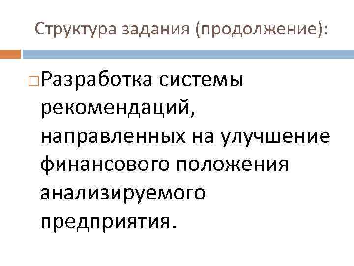 Структура задания (продолжение): Разработка системы рекомендаций, направленных на улучшение финансового положения анализируемого предприятия. 