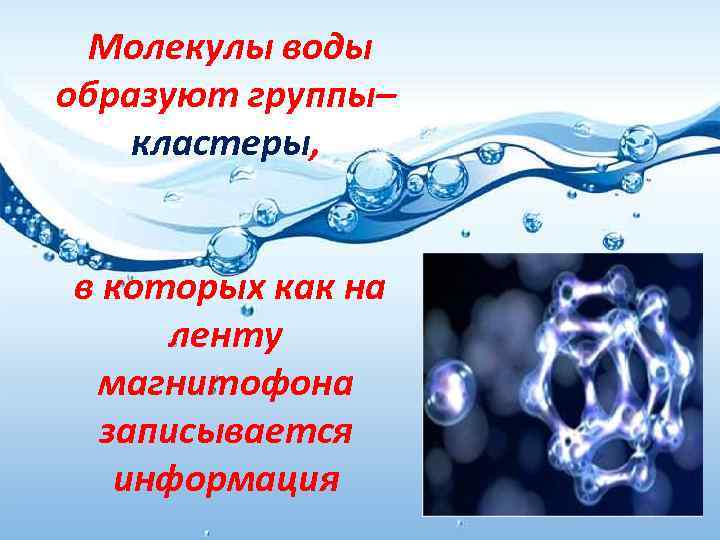 Молекулы воды образуют группы– кластеры, в которых как на ленту магнитофона записывается информация 