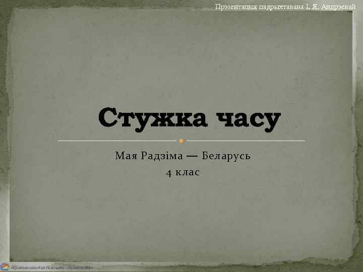 Прэзентацыя падрыхтавана І. Я. Андрэевай Стужка часу Мая Радзіма — Беларусь 4 клас 