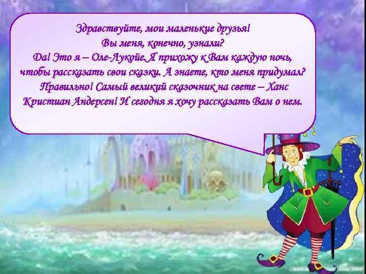 Здравствуйте, мои маленькие друзья! Вы меня, конечно, узнали? Да! Это я – Оле-Лукойе. Я