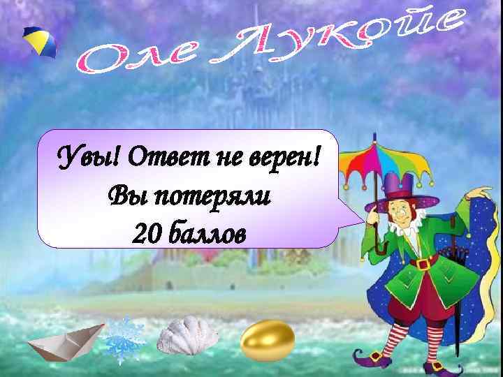 Увы! Ответ не верен! Вы потеряли 20 баллов 