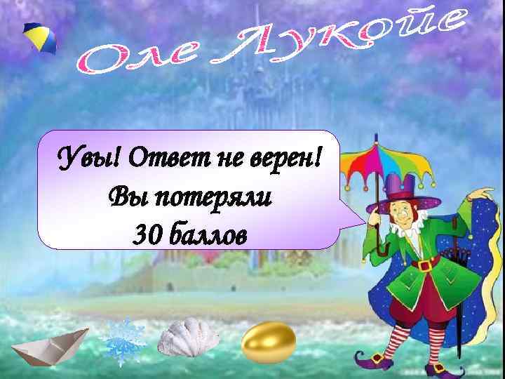 Увы! Ответ не верен! Вы потеряли 30 баллов 