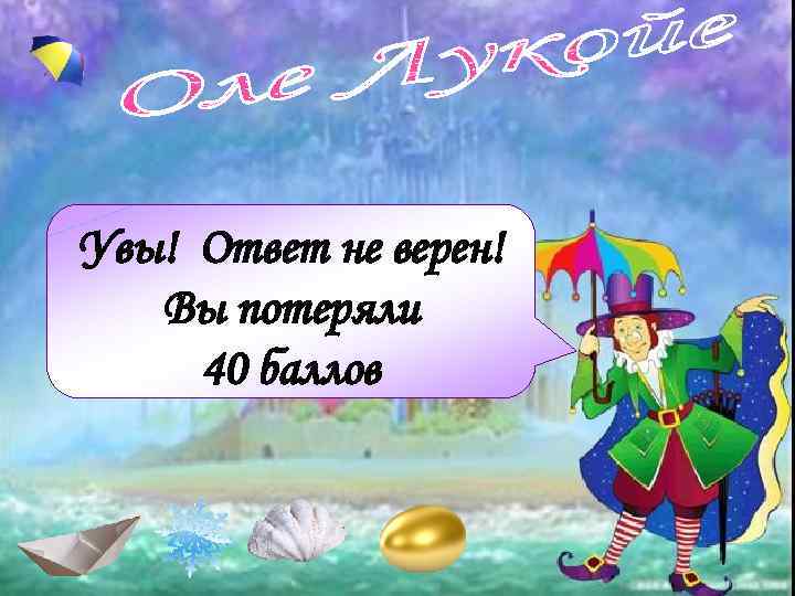 Увы! Ответ не верен! Вы потеряли 40 баллов 