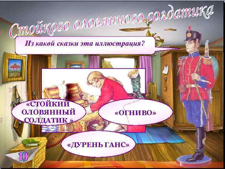 Из какой сказки эта иллюстрация? «СТОЙКИЙ ОЛОВЯННЫЙ СОЛДАТИК » «ОГНИВО» «ДУРЕНЬ ГАНС» 