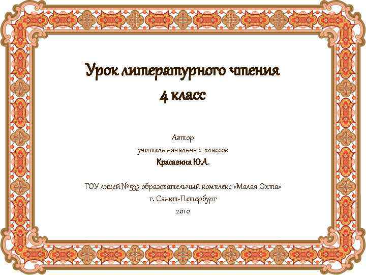 Урок литературного чтения 4 класс Автор учитель начальных классов Красавина Ю. А. ГОУ лицей