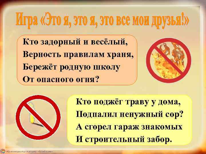 Кто задорный и весёлый, Верность правилам храня, Бережёт родную школу От опасного огня? Кто