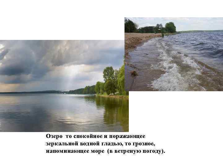 Озеро то спокойное и поражающее зеркальной водной гладью, то грозное, напоминающее море (в ветреную