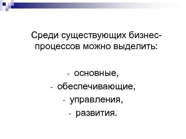  Среди существующих бизнес- процессов можно выделить: основные, обеспечивающие, - управления, - развития. -