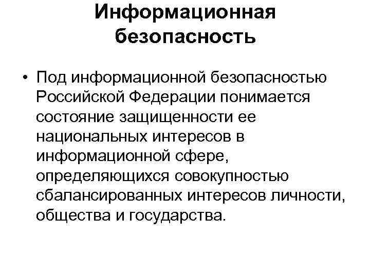 Информационная безопасность • Под информационной безопасностью Российской Федерации понимается состояние защищенности ее национальных интересов