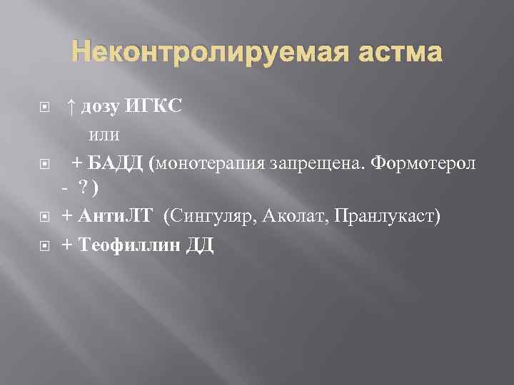 Неконтролируемая астма ↑ дозу ИГКС или + БАДД (монотерапия запрещена. Формотерол - ? )