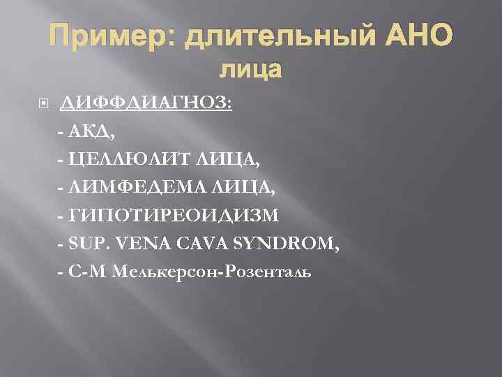 Пример: длительный АНО лица ДИФФДИАГНОЗ: - АКД, - ЦЕЛЛЮЛИТ ЛИЦА, - ЛИМФЕДЕМА ЛИЦА, -