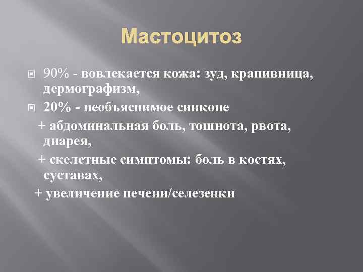 Мастоцитоз 90% - вовлекается кожа: зуд, крапивница, дермографизм, 20% - необъяснимое синкопе + абдоминальная