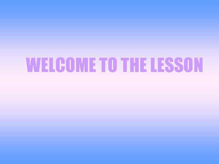 WELCOME TO THE LESSON 