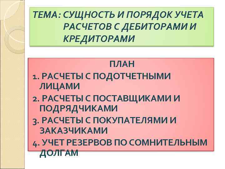 ТЕМА: СУЩНОСТЬ И ПОРЯДОК УЧЕТА РАСЧЕТОВ С ДЕБИТОРАМИ И КРЕДИТОРАМИ ПЛАН 1. РАСЧЕТЫ С