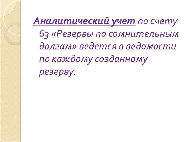 Аналитический учет по счету 63 «Резервы по сомнительным долгам» ведется в ведомости по каждому