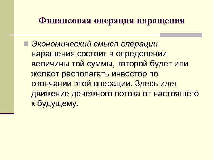 Финансовая операция наращения n Экономический смысл операции наращения состоит в определении величины той суммы,