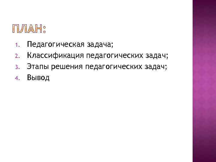1. 2. 3. 4. Педагогическая задача; Классификация педагогических задач; Этапы решения педагогических задач; Вывод