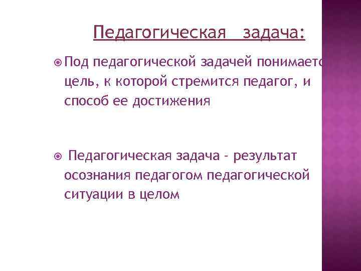 Педагогическая задача: Под педагогической задачей понимается цель, к которой стремится педагог, и способ ее