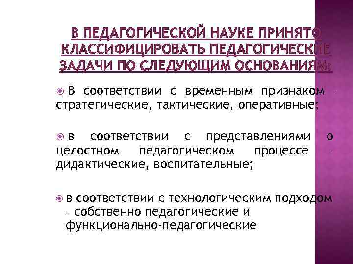 В ПЕДАГОГИЧЕСКОЙ НАУКЕ ПРИНЯТО КЛАССИФИЦИРОВАТЬ ПЕДАГОГИЧЕСКИЕ ЗАДАЧИ ПО СЛЕДУЮЩИМ ОСНОВАНИЯМ: В соответствии с временным