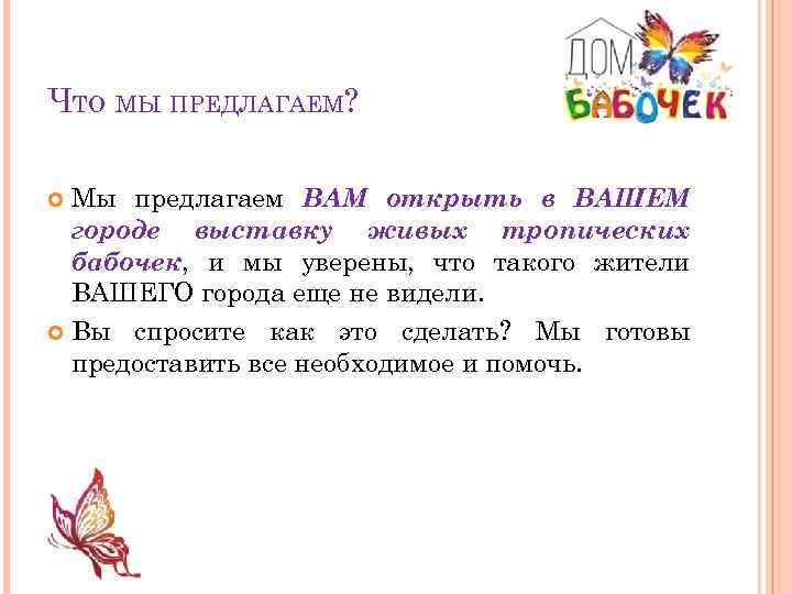 ЧТО МЫ ПРЕДЛАГАЕМ? Мы предлагаем ВАМ открыть в ВАШЕМ городе выставку живых тропических бабочек,