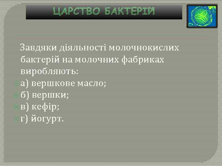 ЦАРСТВО БАКТЕРІЙ Завдяки діяльності молочнокислих бактерій на молочних фабриках виробляють: а) вершкове масло; б)