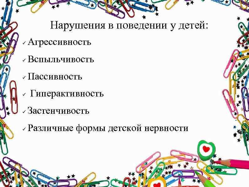 Нарушения в поведении у детей: Агрессивность Вспыльчивость Пассивность Гиперактивность Застенчивость Различные формы детской нервности